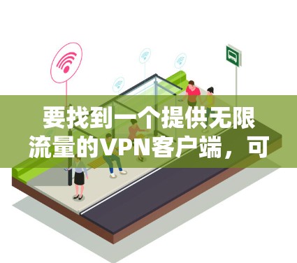 要找到一个提供无限流量的VPN客户端，可以根据以下几种方法