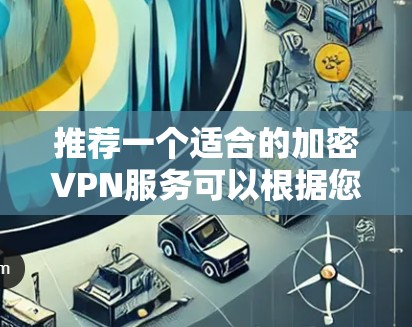 推荐一个适合的加密VPN服务可以根据您的具体需求来选择。以下是一些推荐，并附上简要说明