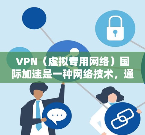 VPN（虚拟专用网络）国际加速是一种网络技术，通过使用VPN连接到国际服务器，能够在本地网络环境中实现对国际网络的加速访问。这种技术通常用于解决网络带宽限制、地域限制或网络安全问题等问题