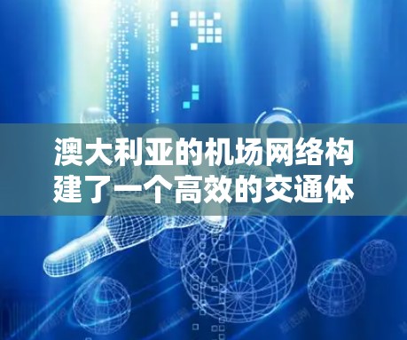 澳大利亚的机场网络构建了一个高效的交通体系，连接了全国各地的主要城市，并与国际目的地保持密切联系。以下是对澳大利亚主要机场线路的详细分析