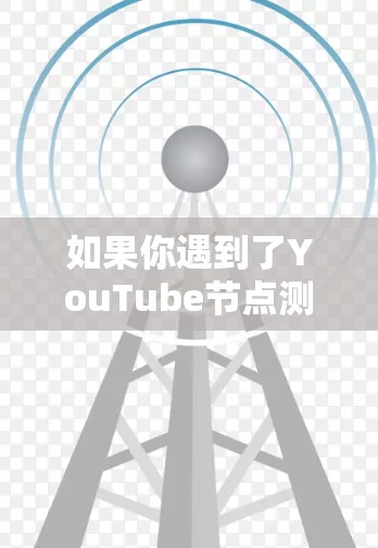 如果你遇到了YouTube节点测速的问题，可能是想测试或优化你的网络连接速度。以下是一些可能的原因和解决方法