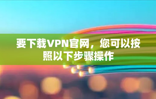 要下载VPN官网，您可以按照以下步骤操作