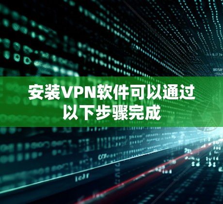 安装VPN软件可以通过以下步骤完成