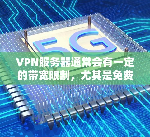 VPN服务器通常会有一定的带宽限制，尤其是免费的VPN服务。以下是一些关于不限速VPN的建议和选项