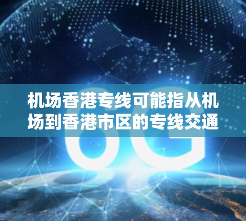机场香港专线可能指从机场到香港市区的专线交通服务。以下是一些常见的交通方式