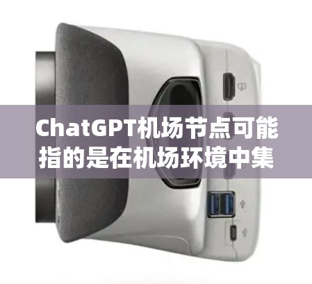 ChatGPT机场节点可能指的是在机场环境中集成类似ChatGPT的智能问答系统，或者是在机场网络中使用类似的节点来处理信息。以下是一些可能的解释和应用场景