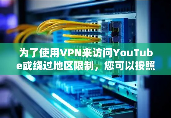 为了使用VPN来访问YouTube或绕过地区限制，您可以按照以下步骤操作
