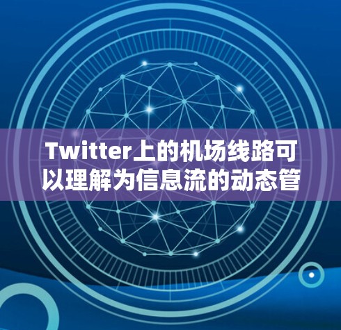 Twitter上的机场线路可以理解为信息流的动态管理机制，主要涉及以下几个方面