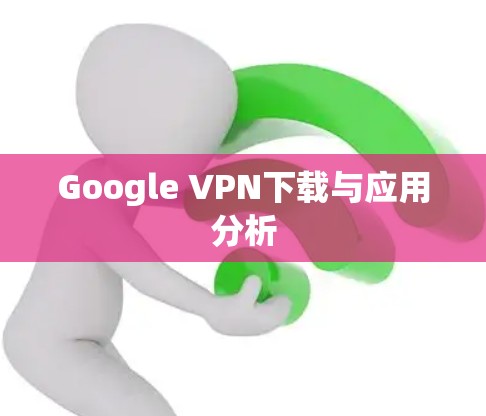 Google VPN下载与应用分析