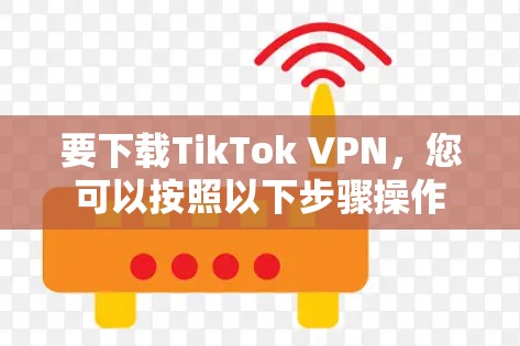 要下载TikTok VPN，您可以按照以下步骤操作