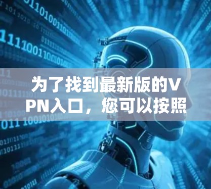 为了找到最新版的VPN入口，您可以按照以下步骤操作