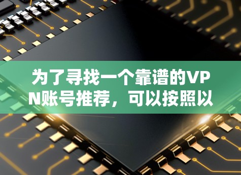 为了寻找一个靠谱的VPN账号推荐，可以按照以下步骤进行