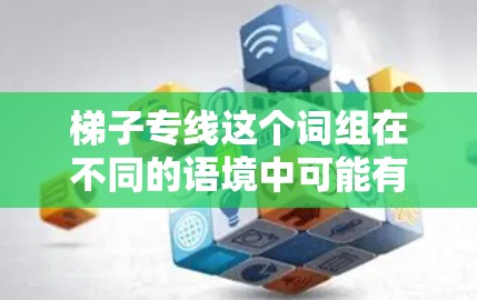 梯子专线这个词组在不同的语境中可能有不同的含义，但通常可以理解为与梯子相关的专用线路或专门服务。以下是一些可能的解释