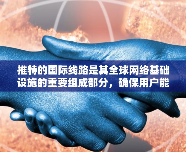 推特的国际线路是其全球网络基础设施的重要组成部分，确保用户能够快速、安全地在全球范围内传输和接收数据。以下是推特国际线路的详细分析