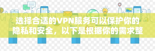 选择合适的VPN服务可以保护你的隐私和安全，以下是根据你的需求整理的推荐指南