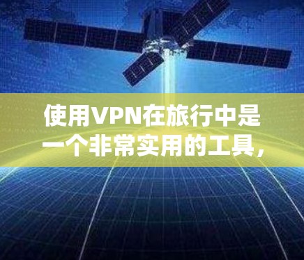 使用VPN在旅行中是一个非常实用的工具，可以帮助你访问更多内容，保护隐私，节省费用，并绕过地区限制。以下是一些建议，帮助你选择和使用最佳的VPN旅行服务