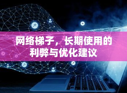 网络梯子，长期使用的利弊与优化建议