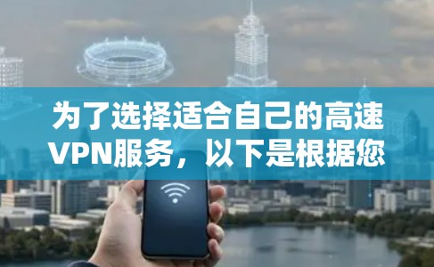 为了选择适合自己的高速VPN服务，以下是根据您的需求整理的建议