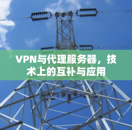 VPN与代理服务器，技术上的互补与应用