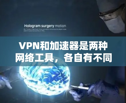 VPN和加速器是两种网络工具，各自有不同的功能和用途，但它们可以结合使用以提供更好的网络性能和安全性。以下是对这两种工具的详细分析，以及它们如何协同工作的总结