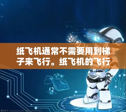 纸飞机通常不需要用到梯子来飞行。纸飞机的飞行主要依靠空气动力学原理，通过机翼的形状和空气流动来产生升力，让纸飞机升空并飞行。如果你想用梯子来改进纸飞机的设计或性能，可以考虑以下几个方面