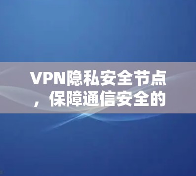 VPN隐私安全节点，保障通信安全的关键方案