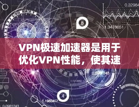 VPN极速加速器是用于优化VPN性能，使其速度更快的工具或技术。以下是对其的详细分析