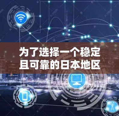为了选择一个稳定且可靠的日本地区VPN节点，可以按照以下步骤进行