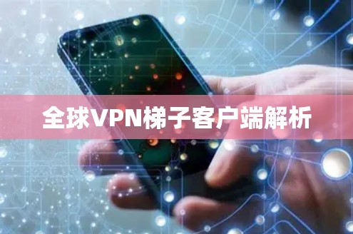 全球VPN梯子客户端解析