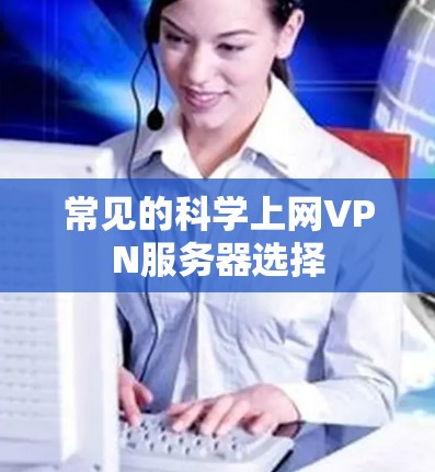 常见的科学上网VPN服务器选择