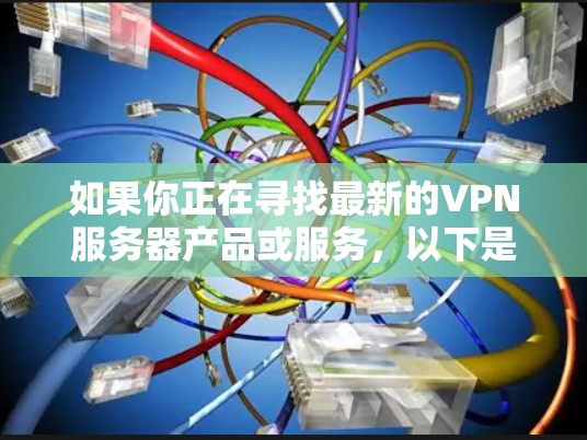 如果你正在寻找最新的VPN服务器产品或服务，以下是一些可能的方向和推荐