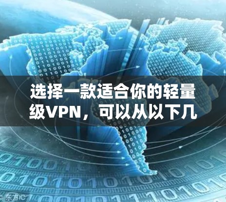 选择一款适合你的轻量级VPN，可以从以下几个方面进行综合考虑