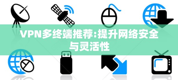 VPN多终端推荐:提升网络安全与灵活性