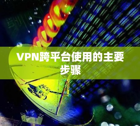VPN跨平台使用的主要步骤