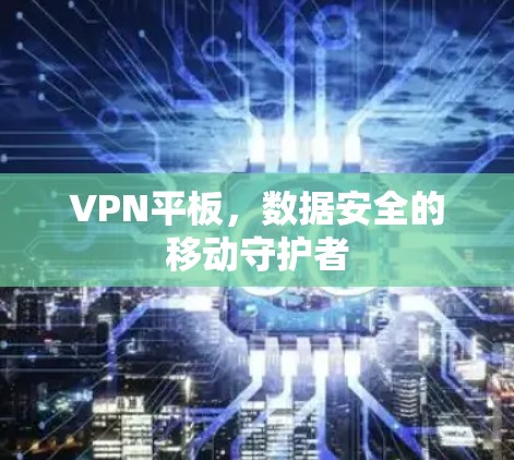 VPN平板，数据安全的移动守护者