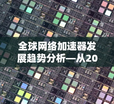 全球网络加速器发展趋势分析—从2023到2026