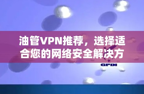 油管VPN推荐，选择适合您的网络安全解决方案