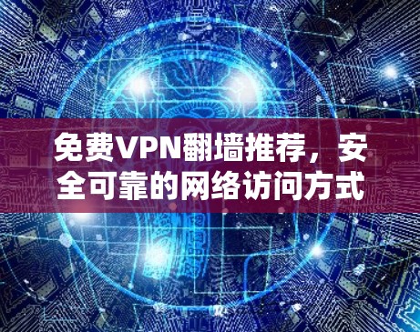 免费VPN翻墙推荐，安全可靠的网络访问方式