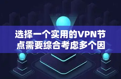 选择一个实用的VPN节点需要综合考虑多个因素，以确保既能满足隐私需求，又能保证连接的稳定和速度。以下是选择VPN实用节点的关键考虑因素