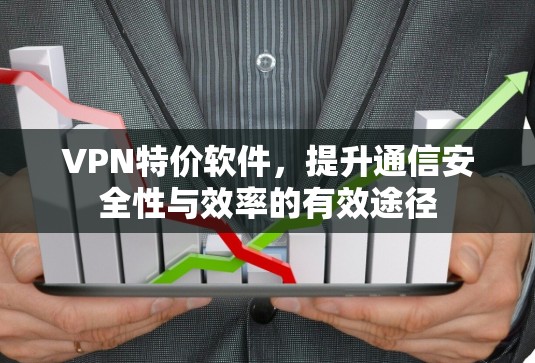 VPN特价软件，提升通信安全性与效率的有效途径
