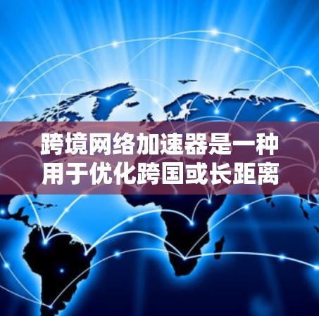 跨境网络加速器是一种用于优化跨国或长距离网络连接的技术，旨在减少数据传输延迟、提高传输速度，并确保数据安全。它通过智能路由和优化算法，选择最优路径进行数据传输，避免经过网络拥堵的路线