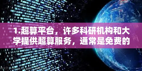 1.超算平台，许多科研机构和大学提供超算服务，通常是免费的，但可能需要申请资格。例如，中国的超算项目提供了免费的高性能计算资源，用户可以申请并使用