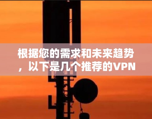 根据您的需求和未来趋势，以下是几个推荐的VPN客户端