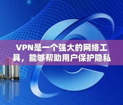 VPN是一个强大的网络工具，能够帮助用户保护隐私、安全地访问网络资源，并绕过某些地理限制。以下是关于VPN的详细解析和建议