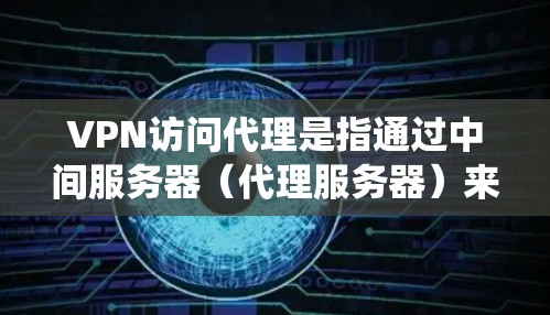 VPN访问代理是指通过中间服务器（代理服务器）来连接到VPN网络的过程。这种配置通常用于绕过直接连接VPN服务器的限制或限制，提供额外的安全性和隐私保护。以下是详细的步骤和注意事项