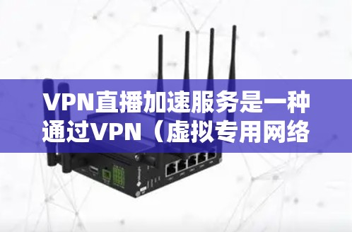 VPN直播加速服务是一种通过VPN（虚拟专用网络）技术来优化和加速直播流传输的服务。这种技术通常用于解决网络延迟、高带宽消耗或地区访问限制等问题，确保直播内容能够以更流畅、稳定的方式进行传输和观看