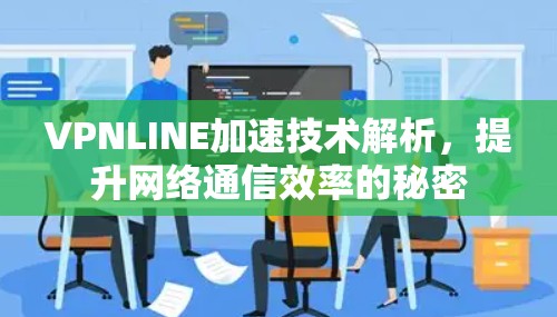 VPNLINE加速技术解析，提升网络通信效率的秘密
