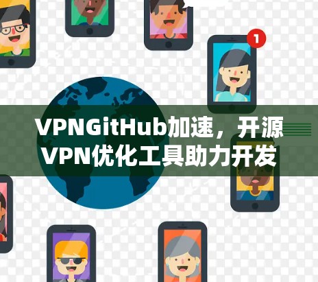 VPNGitHub加速，开源VPN优化工具助力开发者与企业高效网络体验