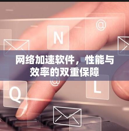 网络加速软件，性能与效率的双重保障