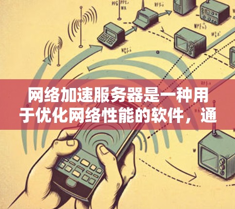 网络加速服务器是一种用于优化网络性能的软件，通常通过缓存、压缩、加密或其他技术来提高数据传输速度和网络吞吐量。这些服务器可以部署在网络中，以便更高效地处理流量。以下是一些常见的网络加速软件和相关信息